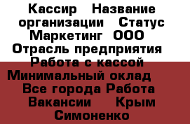 Кассир › Название организации ­ Статус-Маркетинг, ООО › Отрасль предприятия ­ Работа с кассой › Минимальный оклад ­ 1 - Все города Работа » Вакансии   . Крым,Симоненко